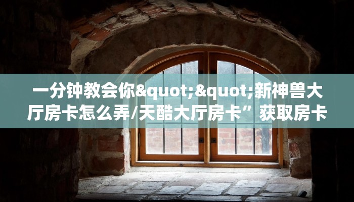 一分钟教会你""新神兽大厅房卡怎么弄/天酷大厅房卡”获取房卡教程