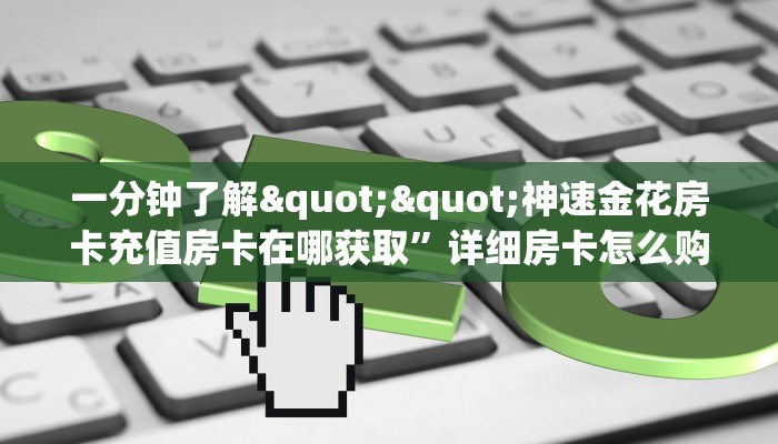 一分钟了解""神速金花房卡充值房卡在哪获取”详细房卡怎么购买教程