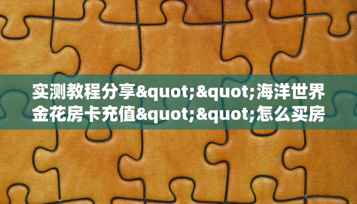 实测教程分享""海洋世界金花房卡充值""怎么买房卡‘房卡充值教程
