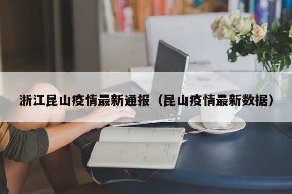 浙江昆山疫情最新通报（昆山疫情最新数据）