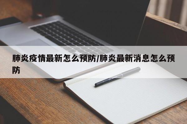 肺炎疫情最新怎么预防/肺炎最新消息怎么预防