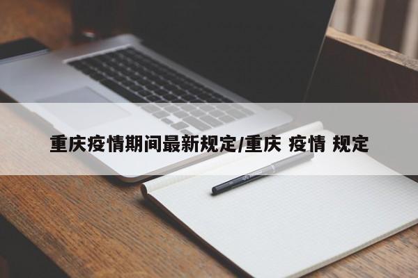 重庆疫情期间最新规定/重庆 疫情 规定