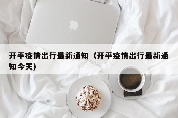 开平疫情出行最新通知（开平疫情出行最新通知今天）
