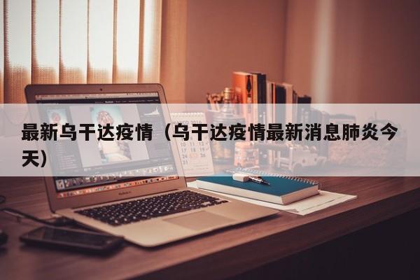最新乌干达疫情（乌干达疫情最新消息肺炎今天）
