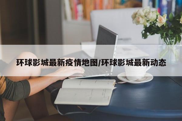 环球影城最新疫情地图/环球影城最新动态