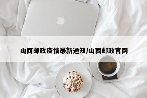 山西邮政疫情最新通知/山西邮政官网