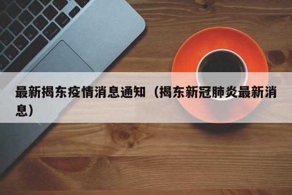 最新揭东疫情消息通知（揭东新冠肺炎最新消息）