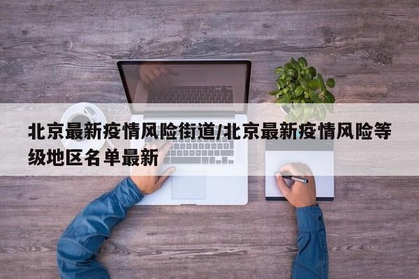 北京最新疫情风险街道/北京最新疫情风险等级地区名单最新