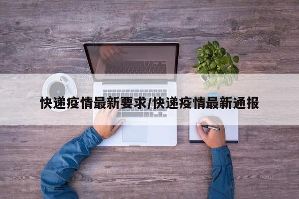 快递疫情最新要求/快递疫情最新通报
