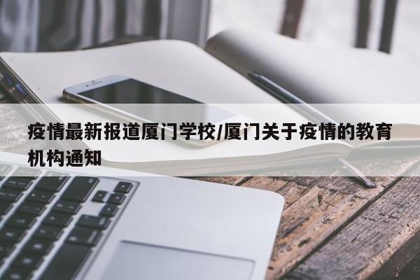 疫情最新报道厦门学校/厦门关于疫情的教育机构通知