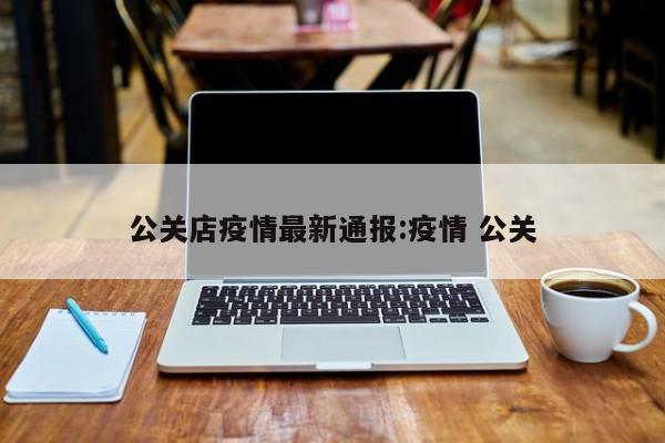 公关店疫情最新通报:疫情 公关