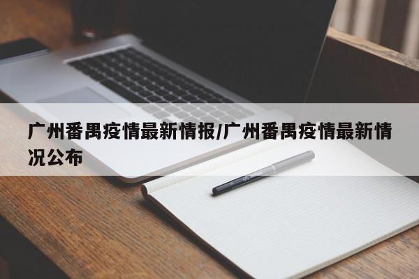 广州番禺疫情最新情报/广州番禺疫情最新情况公布
