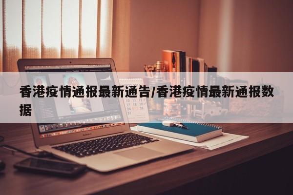 香港疫情通报最新通告/香港疫情最新通报数据
