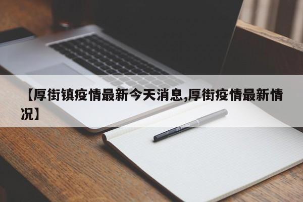 【厚街镇疫情最新今天消息,厚街疫情最新情况】
