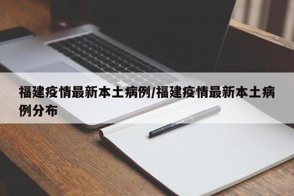 福建疫情最新本土病例/福建疫情最新本土病例分布