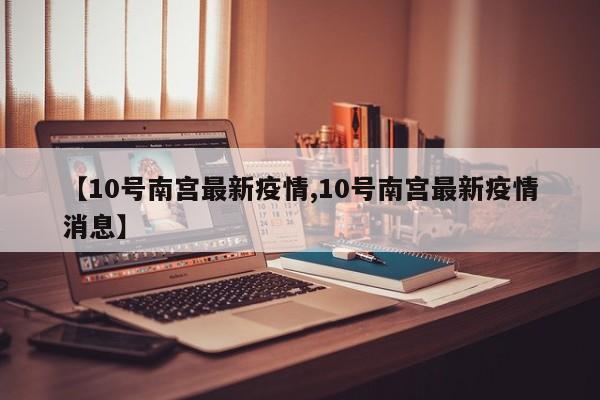 【10号南宫最新疫情,10号南宫最新疫情消息】