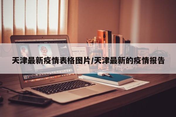 天津最新疫情表格图片/天津最新的疫情报告