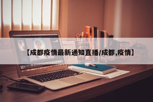 【成都疫情最新通知直播/成都,疫情】
