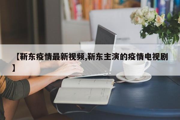 【靳东疫情最新视频,靳东主演的疫情电视剧】