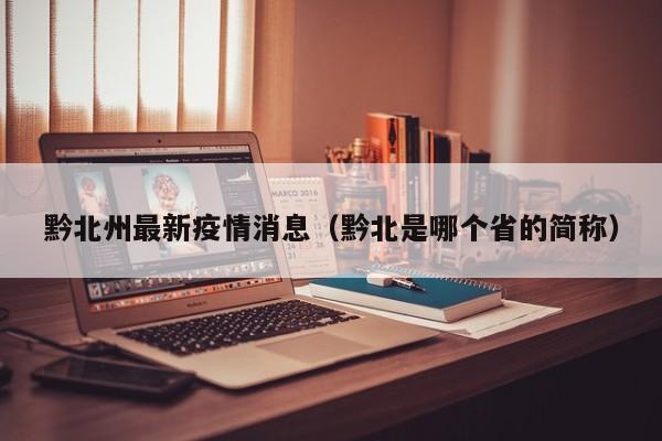黔北州最新疫情消息（黔北是哪个省的简称）