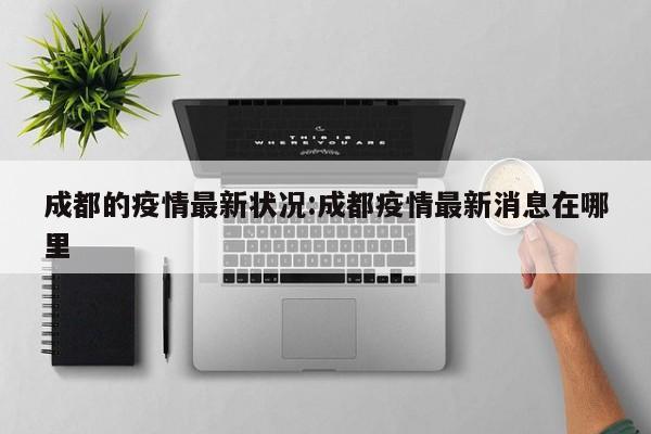 成都的疫情最新状况:成都疫情最新消息在哪里