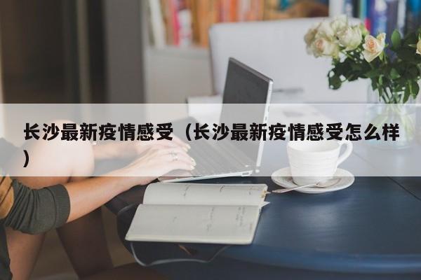 长沙最新疫情感受（长沙最新疫情感受怎么样）