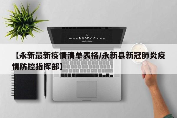 【永新最新疫情清单表格/永新县新冠肺炎疫情防控指挥部】