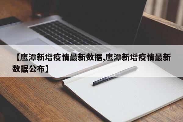 【鹰潭新增疫情最新数据,鹰潭新增疫情最新数据公布】