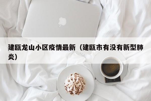 建瓯龙山小区疫情最新（建瓯市有没有新型肺炎）