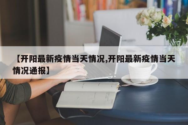 【开阳最新疫情当天情况,开阳最新疫情当天情况通报】