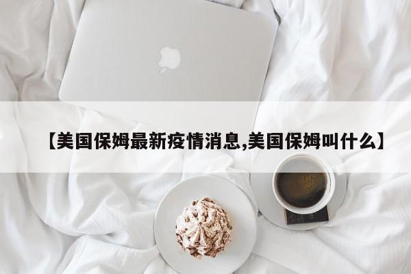 【美国保姆最新疫情消息,美国保姆叫什么】