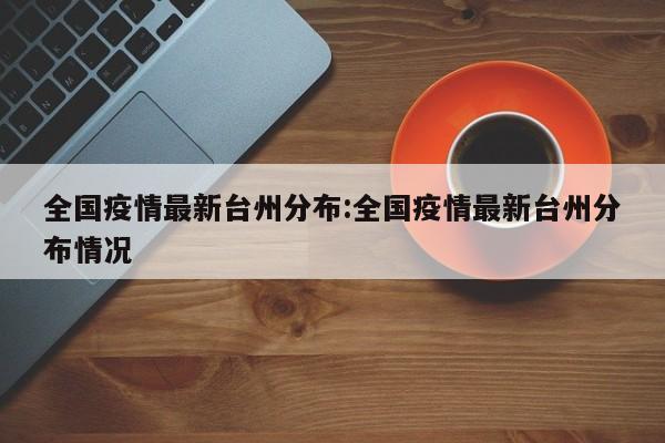 全国疫情最新台州分布:全国疫情最新台州分布情况