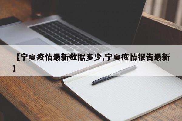 【宁夏疫情最新数据多少,宁夏疫情报告最新】