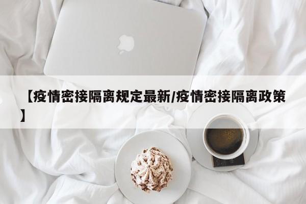 【疫情密接隔离规定最新/疫情密接隔离政策】