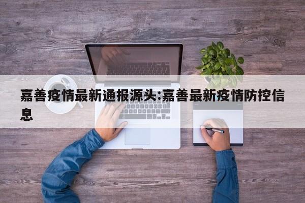 嘉善疫情最新通报源头:嘉善最新疫情防控信息