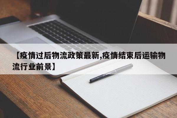 【疫情过后物流政策最新,疫情结束后运输物流行业前景】