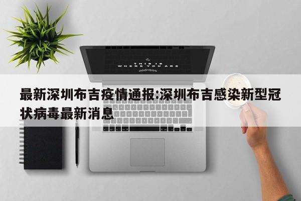 最新深圳布吉疫情通报:深圳布吉感染新型冠状病毒最新消息