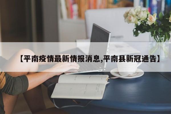 【平南疫情最新情报消息,平南县新冠通告】