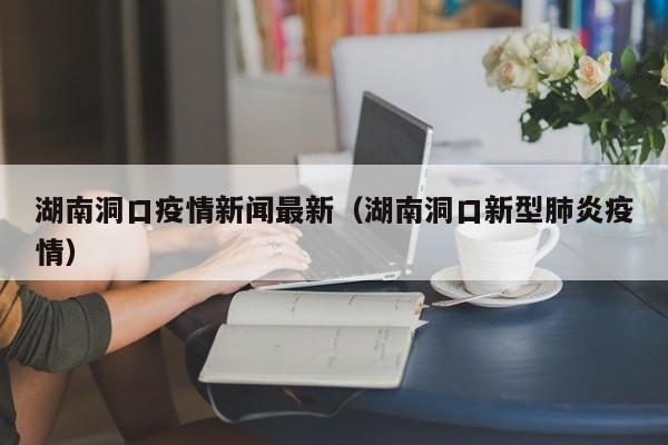 湖南洞口疫情新闻最新（湖南洞口新型肺炎疫情）