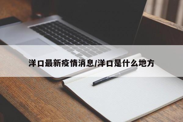 洋口最新疫情消息/洋口是什么地方