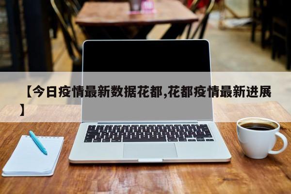 【今日疫情最新数据花都,花都疫情最新进展】