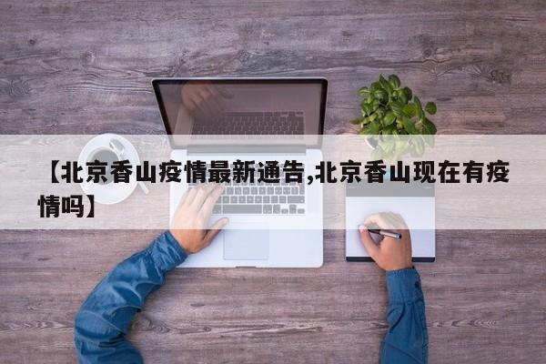 【北京香山疫情最新通告,北京香山现在有疫情吗】