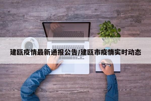 建瓯疫情最新通报公告/建瓯市疫情实时动态