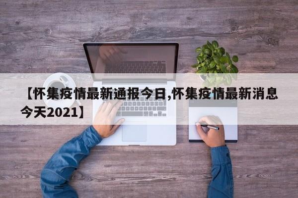 【怀集疫情最新通报今日,怀集疫情最新消息今天2021】