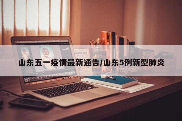 山东五一疫情最新通告/山东5例新型肺炎