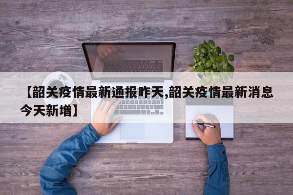 【韶关疫情最新通报昨天,韶关疫情最新消息今天新增】