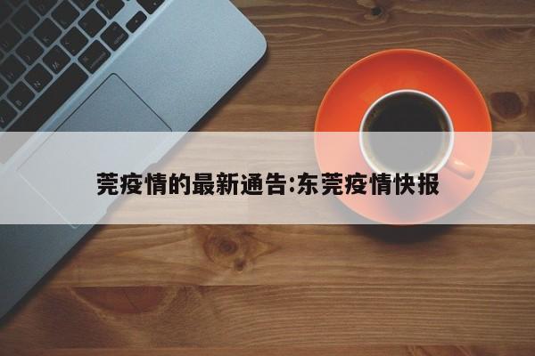 莞疫情的最新通告:东莞疫情快报