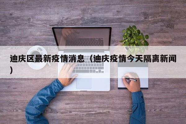 迪庆区最新疫情消息（迪庆疫情今天隔离新闻）