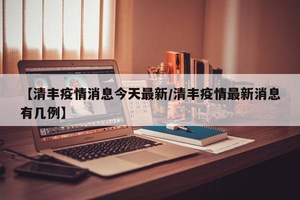 【清丰疫情消息今天最新/清丰疫情最新消息有几例】