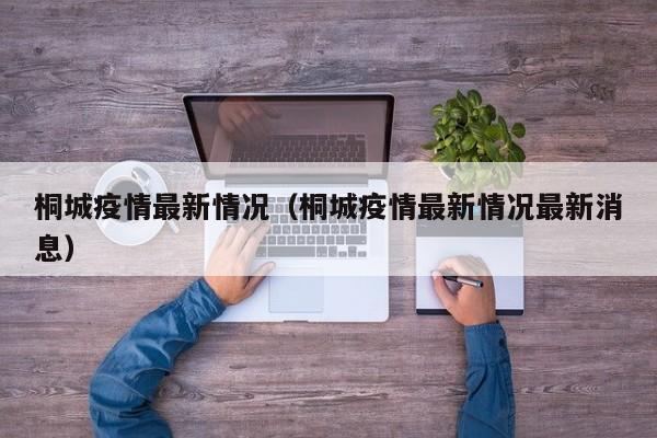 桐城疫情最新情况（桐城疫情最新情况最新消息）